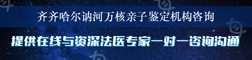 齐齐哈尔讷河万核亲子鉴定机构咨询